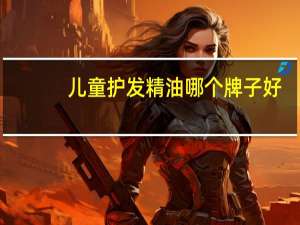 儿童护发精油哪个牌子好