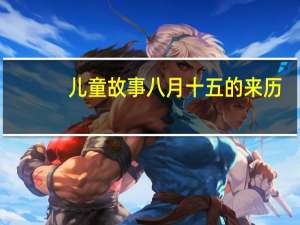 儿童故事八月十五的来历（八月十五的来历）