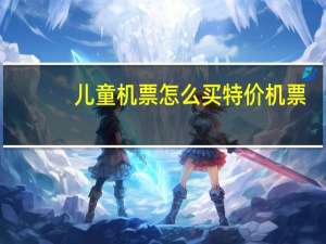 儿童机票怎么买特价机票