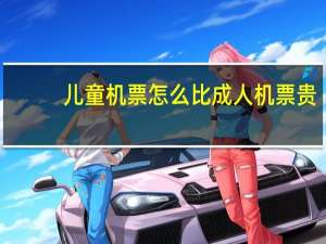 儿童机票怎么比成人机票贵