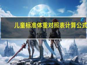 儿童标准体重对照表 计算公式（儿童标准体重对照表是什么）