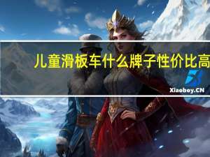 儿童滑板车什么牌子性价比高