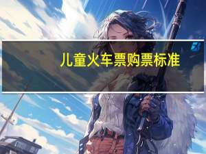 儿童火车票购票标准