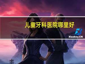 儿童牙科医院哪里好？北京最好的儿童牙科医院