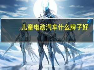 儿童电动汽车什么牌子好
