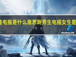 儿童电摇是什么意思啊 男生电摇女生是什么意思