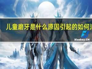 儿童磨牙是什么原因引起的如何治疗（小孩磨牙是什么原因怎么治疗）