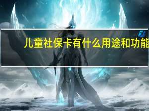 儿童社保卡有什么用途和功能（儿童社保卡有什么用）