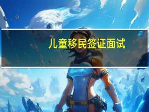 儿童移民签证面试