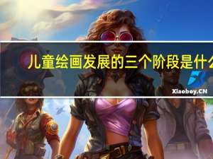 儿童绘画发展的三个阶段是什么