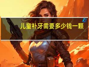 儿童补牙需要多少钱一颗？小孩拔牙多少钱一颗