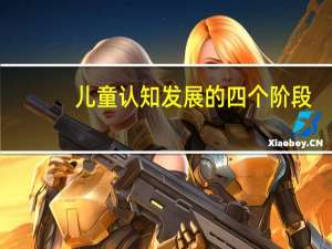 儿童认知发展的四个阶段