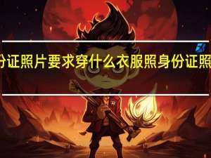 儿童身份证照片要求穿什么衣服 照身份证照片的要求衣服