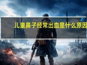 儿童鼻子经常出血是什么原因（鼻子经常出血是什么原因）