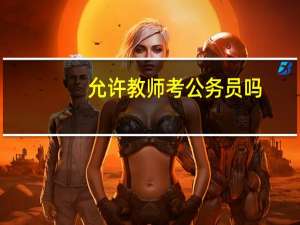 允许教师考公务员吗