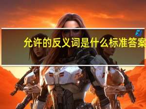 允许的反义词是什么标准答案（允许的反义词是什么）