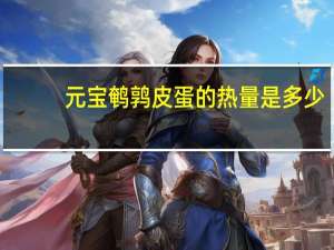 元宝 鹌鹑皮蛋的热量是多少