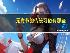 元宵节的传统习俗有那些