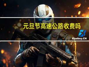 元旦节高速公路收费吗