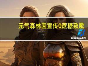 元气森林因宣传0蔗糖致歉