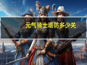 元气骑士塔防多少关