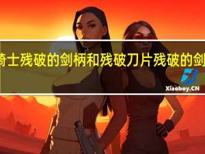 元气骑士残破的剑柄和残破刀片 残破的剑柄任务奖励
