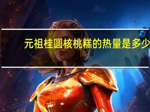 元祖 桂圆核桃糕的热量是多少