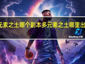 元素之土哪个副本多 元素之土哪里出的最多