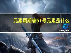 元素周期表51号元素是什么（元素周期表51号元素）