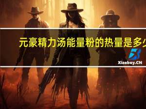 元豪 精力汤能量粉的热量是多少