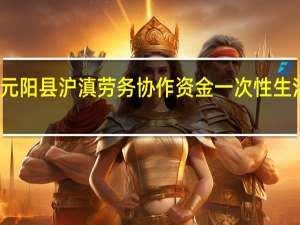 元阳县沪滇劳务协作资金一次性生活补贴