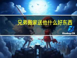 兄弟搬家送他什么好东西