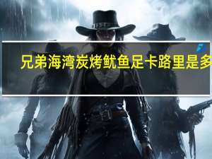兄弟海湾 炭烤鱿鱼足卡路里是多少