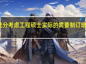 充分考虑工程硕士实际的需要制订培养方案