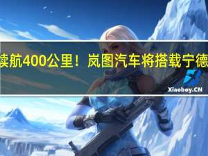 充电10分钟续航400公里！岚图汽车将搭载宁德时代神行超充电池