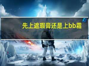 先上遮瑕膏还是上bb霜