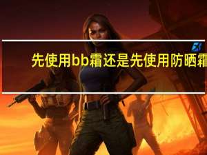 先使用bb霜还是先使用防晒霜