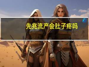 先兆流产会肚子疼吗（自然流产肚子会很疼吗）