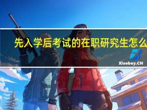 先入学后考试的在职研究生怎么样
