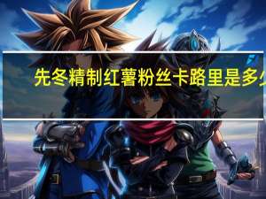 先冬 精制红薯粉丝卡路里是多少