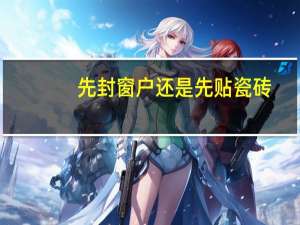 先封窗户还是先贴瓷砖