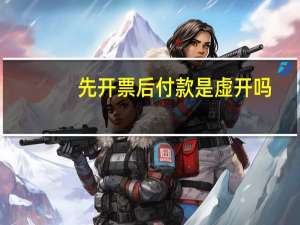 先开票后付款是虚开吗（先开票后付款是否违规）