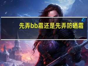 先弄bb霜还是先弄防晒霜