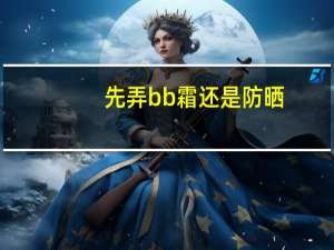 先弄bb霜还是防晒