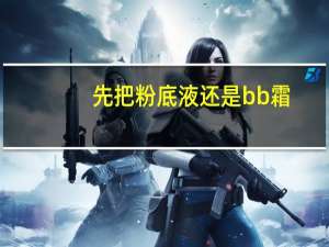 先把粉底液还是bb霜
