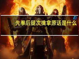 先拳后腿次擒拿原话是什么