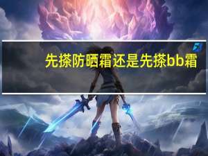 先搽防晒霜还是先搽bb霜