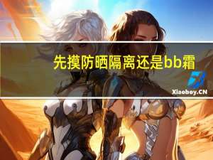 先摸防晒隔离还是bb霜