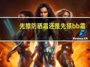 先擦防晒霜还是先搽bb霜