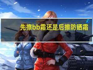 先擦bb霜还是后擦防晒霜